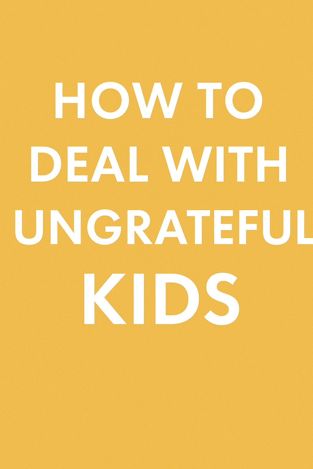 Minimalist title graphic with bold text reading 'How to Deal With Ungrateful Kids' for parenting blog post.