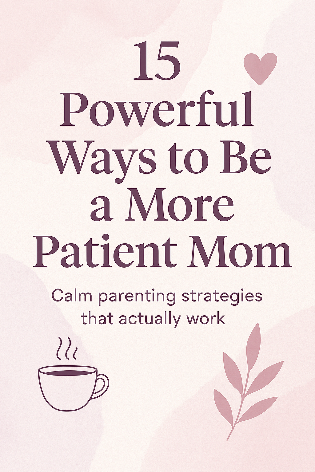 Pastel Pinterest graphic titled “15 Powerful Ways to Be a More Patient Mom” featuring soft watercolor background, calm parenting icons, and text promoting strategies to help moms stay patient and centered.