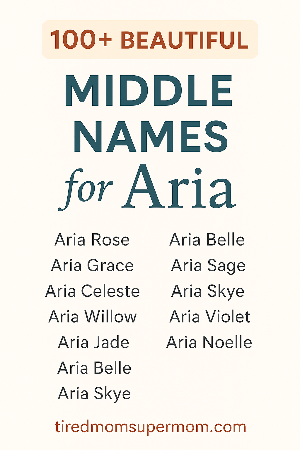 A Pinterest-style pin titled "100+ Beautiful Middle Names for Aria" on a soft beige background. The design features bold teal and burnt orange text with a sample list of name pairings such as Aria Rose, Aria Grace, Aria Skye, and Aria Noelle. The website "tiredmomsupermom.com" appears at the bottom in burnt orange font. Clean, elegant, and organized for visual clarity.