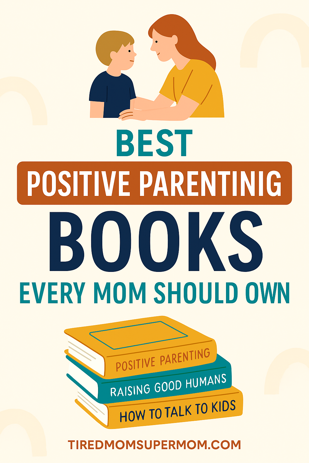 Illustrated Pinterest graphic showing a mother and child smiling at each other, with the title “Best Positive Parenting Books Every Mom Should Own” above a stack of books titled Positive Parenting, Raising Good Humans, and How to Talk to Kids; clean beige background with minimalist accents.