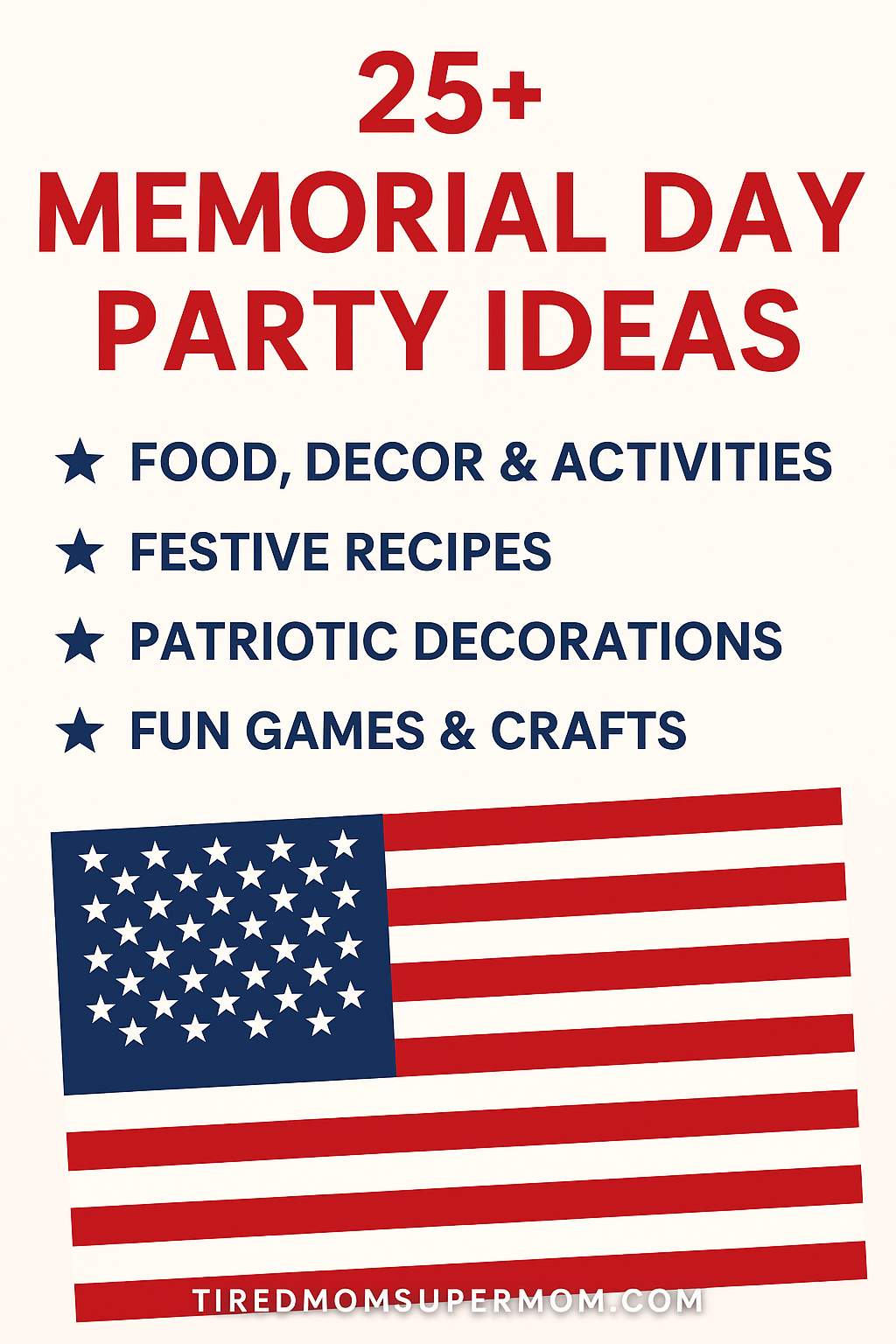 A Pinterest pin graphic featuring bold red and navy blue text that reads "25+ Memorial Day Party Ideas" with subheadings for "Food, Decor & Activities," "Festive Recipes," "Patriotic Decorations," and "Fun Games & Crafts." The design includes an illustrated American flag at the bottom and a clean cream background. The website tiredmomsupermom.com is displayed at the base.
