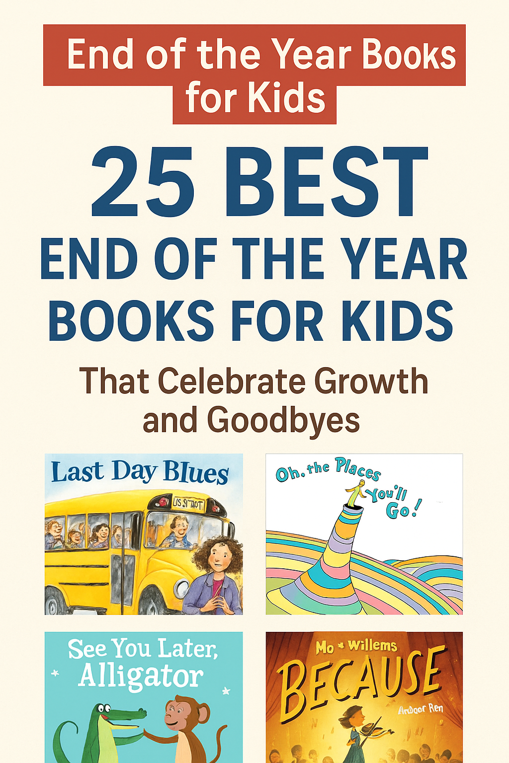 A vertical Pinterest graphic featuring the title “25 Best End of the Year Books for Kids That Celebrate Growth and Goodbyes” in bold navy and brown text against a cream background. The top section is labeled “End of the Year Books for Kids” in a red banner. Below the text are four colorful children’s book covers: Last Day Blues, Oh, the Places You’ll Go!, See You Later, Alligator, and Because by Mo Willems. The layout is clean and inviting, with a cheerful and reflective tone.