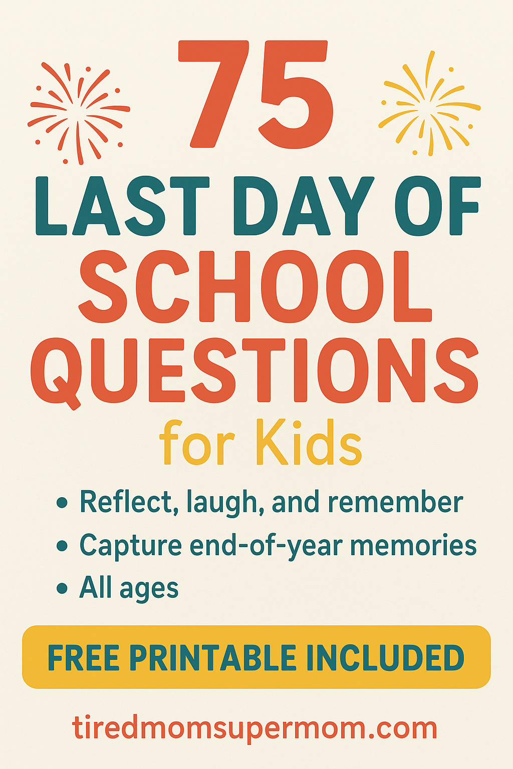 A Pinterest-style graphic featuring bold, colorful text that reads "75 Last Day of School Questions for Kids." The design includes playful firework illustrations, a golden-yellow banner stating "FREE PRINTABLE INCLUDED," and a subheading that highlights the benefits: "Reflect, laugh, and remember," "Capture end-of-year memories," and "All ages." The website URL "tiredmomsupermom.com" appears at the bottom.