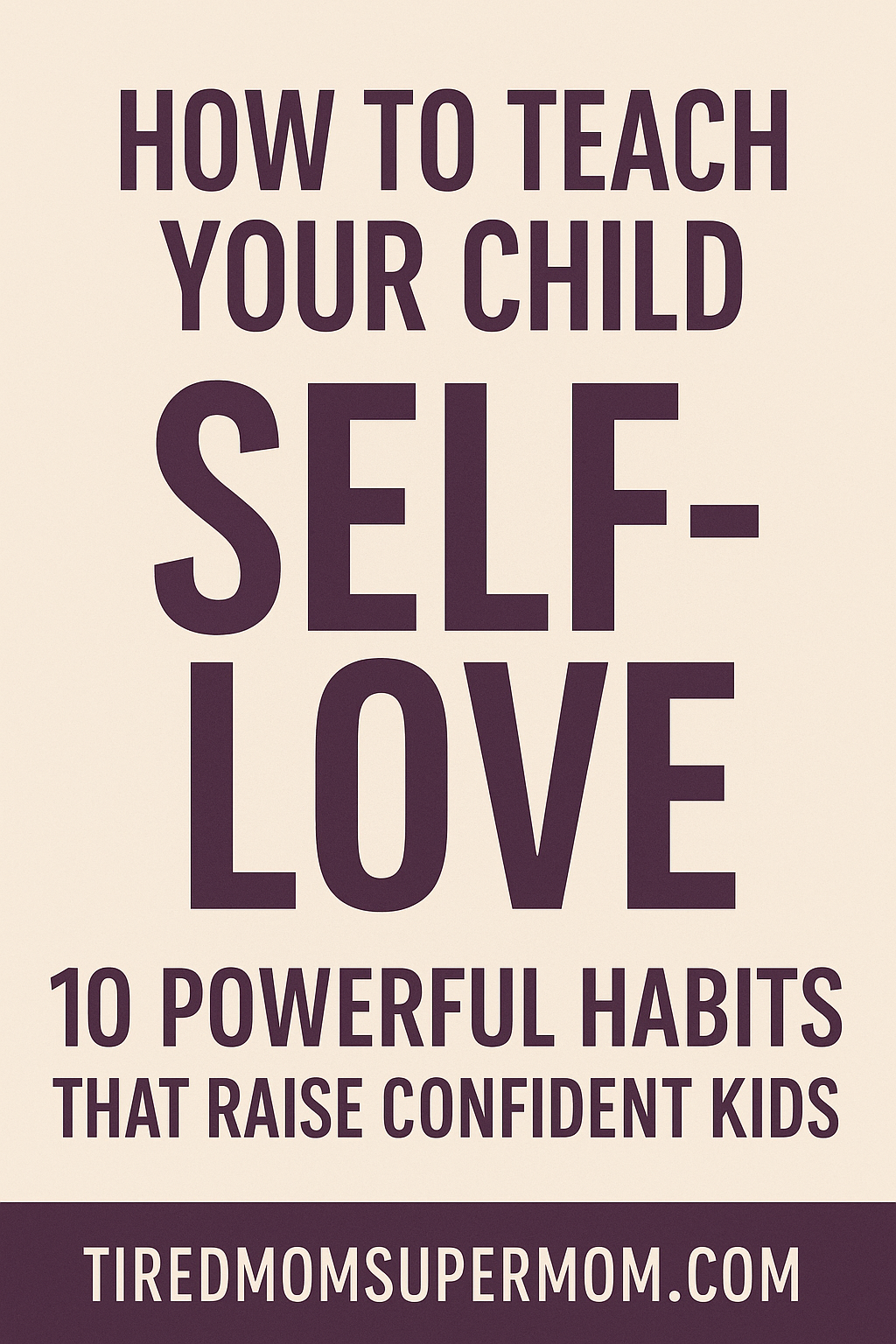 A Pinterest pin with a clean beige background and bold dark purple text that reads: “HOW TO TEACH YOUR CHILD SELF-LOVE – 10 Powerful Habits That Raise Confident Kids.” The design is minimal and centered, with a modern font and the website “tiredmomsupermom.com” displayed at the bottom.