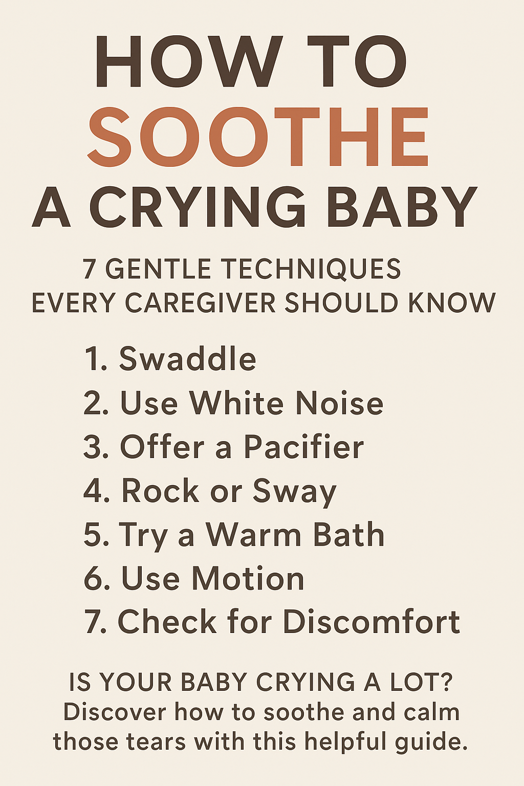 A vertical infographic titled “How to Soothe a Crying Baby” on a beige background. It lists 7 gentle techniques: Swaddle, Use White Noise, Offer a Pacifier, Rock or Sway, Try a Warm Bath, Use Motion, and Check for Discomfort. The bottom section reads, “Is your baby crying a lot? Discover how to soothe and calm those tears with this helpful guide.” The design features warm, calming tones with bold and easy-to-read text.