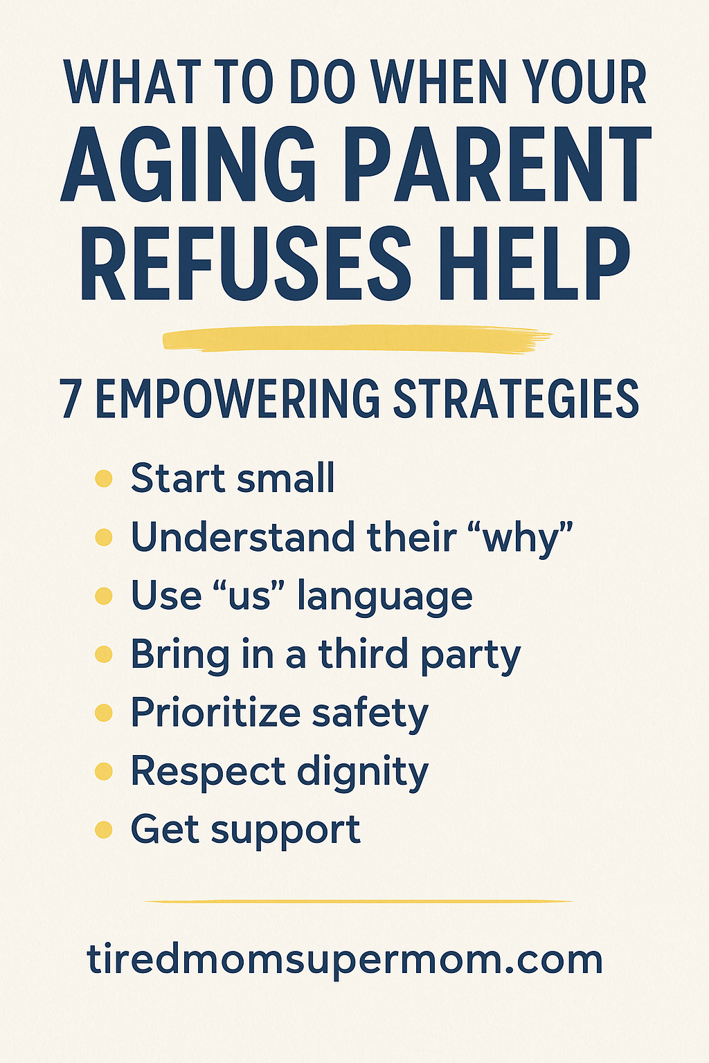 A Pinterest graphic titled “What to Do When Your Aging Parent Refuses Help” with a list of 7 empowering strategies. The list includes: Start small, Understand their “why”, Use “us” language, Bring in a third party, Prioritize safety, Respect dignity, and Get support. The design features bold navy text on a soft cream background with yellow accents and the URL tiredmomsupermom.com at the bottom.