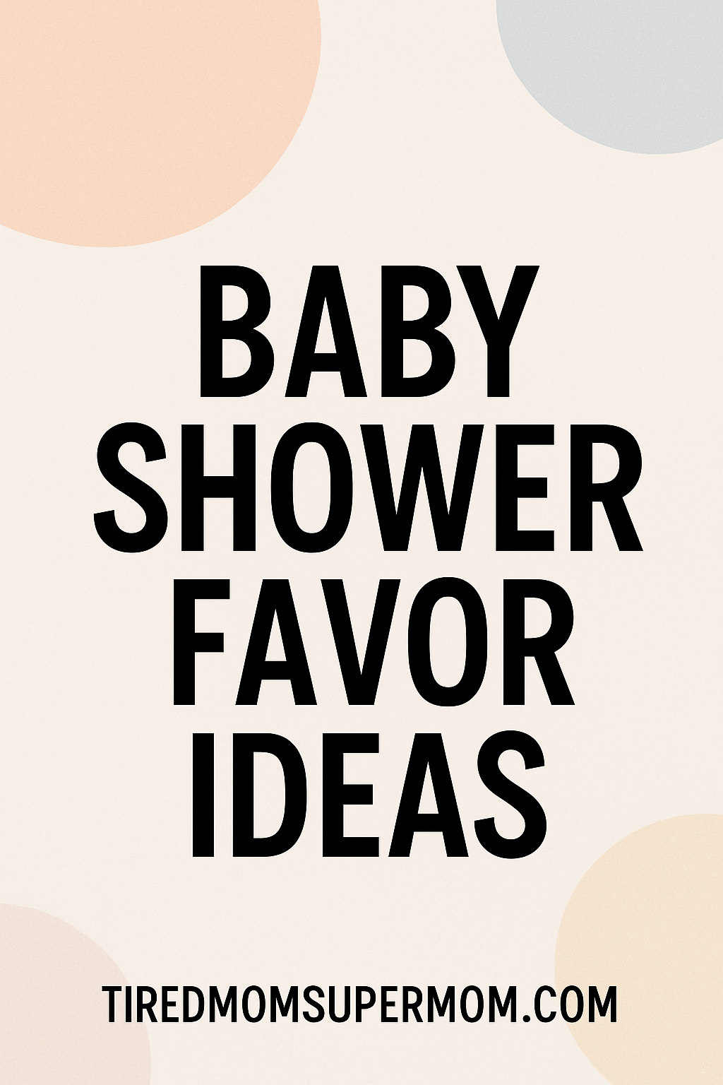 Minimalist Pinterest graphic with bold text “Baby Shower Favor Ideas” on a neutral background with pastel shapes – perfect inspiration for thoughtful party favors.